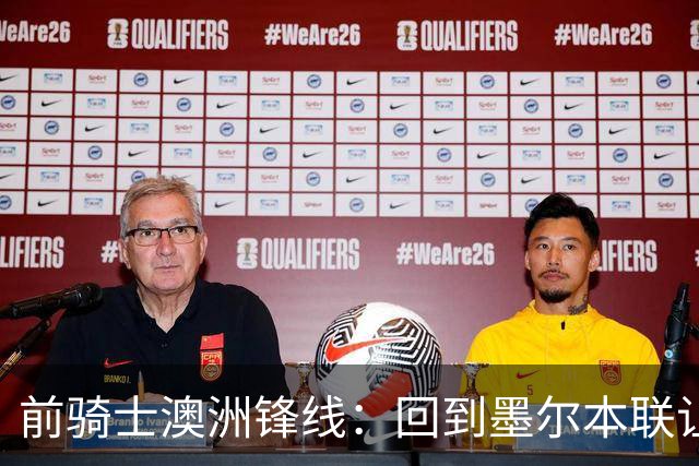 前骑士澳洲锋线：回到墨尔本联让我感到兴奋，我希望帮助球队夺冠