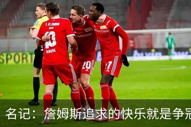名记：詹姆斯追求的快乐就是争冠实力 湖人上次进总决赛已是6年前