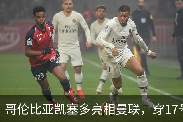 哥伦比亚凯塞多亮相曼联，穿17号踢二队！百万新援不官宣原因揭秘