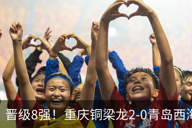 晋级8强！重庆铜梁龙2-0青岛西海岸，杜月徵梅开二度，丁海峰染红