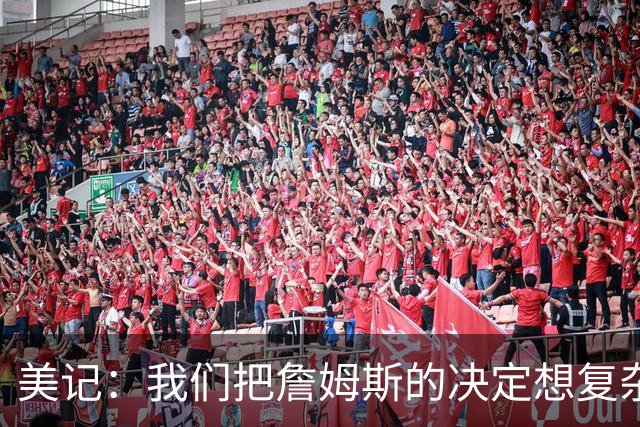 美记：我们把詹姆斯的决定想复杂了 他向来相信纯粹的天赋碾压