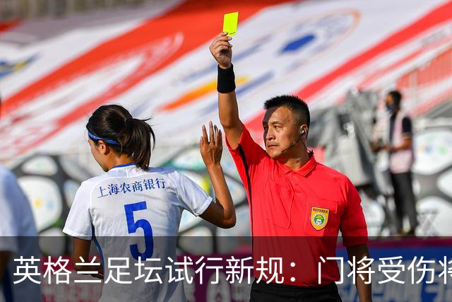 英格兰足坛试行新规：门将受伤将致队友暂时退场1分钟