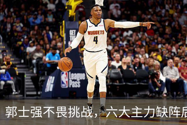 郭士强不畏挑战，六大主力缺阵后首发五虎预测：赵继伟带伤挑重担