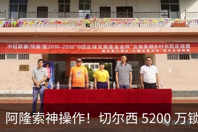 阿隆索神操作！切尔西 5200 万锁定世界杯水货！免签目标封神碾压