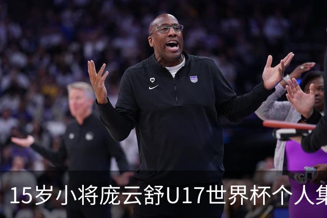 15岁小将庞云舒U17世界杯个人集锦回顾，对阵拉脱维亚得到15分15板